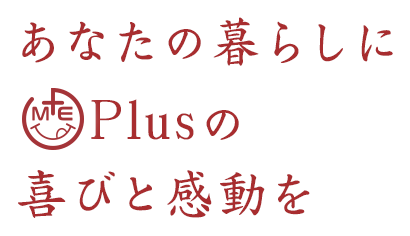 あなたの暮らしにPlusの喜びと感動を