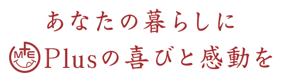 あなたの暮らしにPlusの喜びと感動を